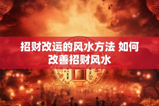 招财改运的风水方法 如何改善招财风水