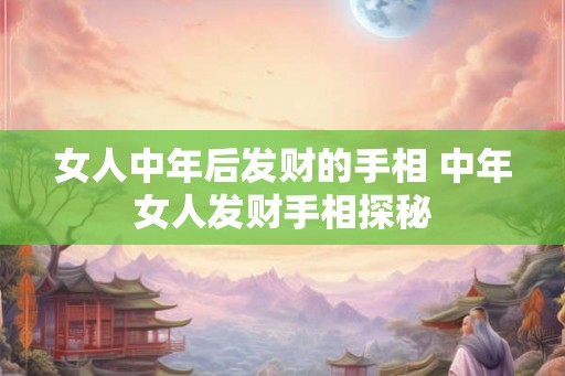 女人中年后发财的手相 中年女人发财手相探秘