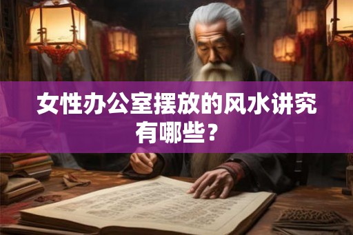 女性办公室摆放的风水讲究有哪些？
