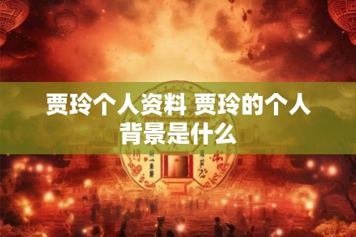 贾玲个人资料 贾玲的个人背景是什么