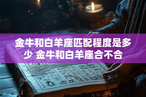 金牛和白羊座匹配程度是多少 金牛和白羊座合不合