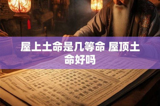 屋上土命是几等命 屋顶土命好吗