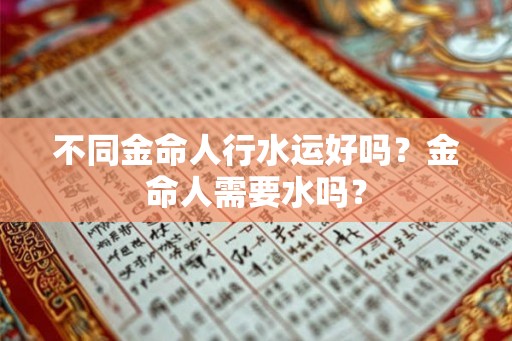 不同金命人行水运好吗？金命人需要水吗？