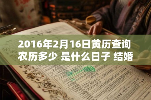 2016年2月16日黄历查询 农历多少 是什么日子 结婚吉时