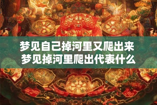 梦见自己掉河里又爬出来 梦见掉河里爬出代表什么