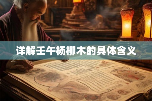详解壬午杨柳木的具体含义