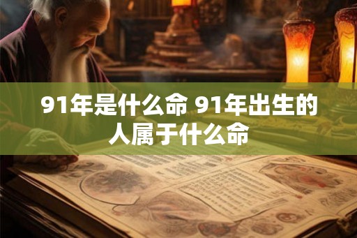 91年是什么命 91年出生的人属于什么命