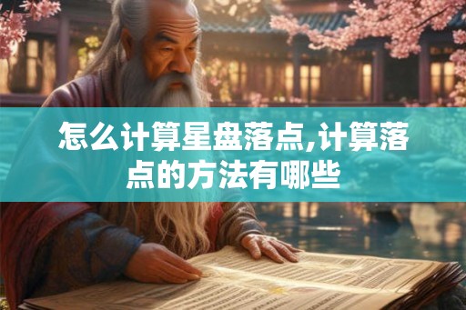 怎么计算星盘落点,计算落点的方法有哪些