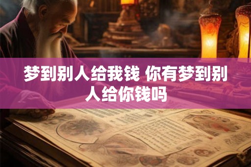 梦到别人给我钱 你有梦到别人给你钱吗
