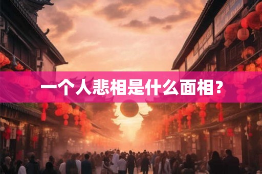 一个人悲相是什么面相？