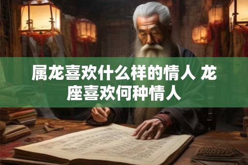属龙喜欢什么样的情人 龙座喜欢何种情人