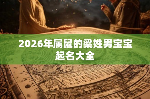 2026年属鼠的梁姓男宝宝起名大全 2026年属鼠的梁姓男宝宝起名大全