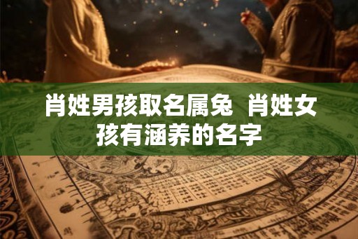 肖姓男孩取名属兔 肖姓女孩有涵养的名字 肖姓男孩取名属兔 肖姓女孩有涵养的名字