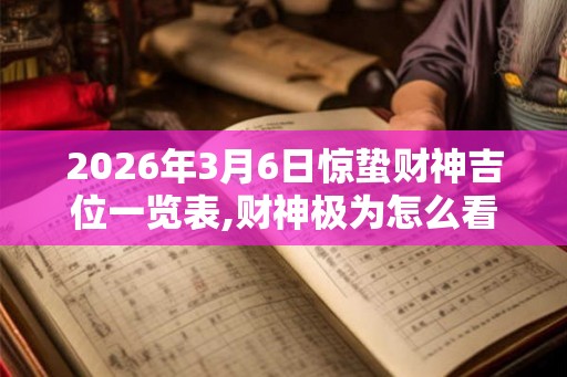 2026年3月6日惊蛰财神吉位一览表,财神极为怎么看？
