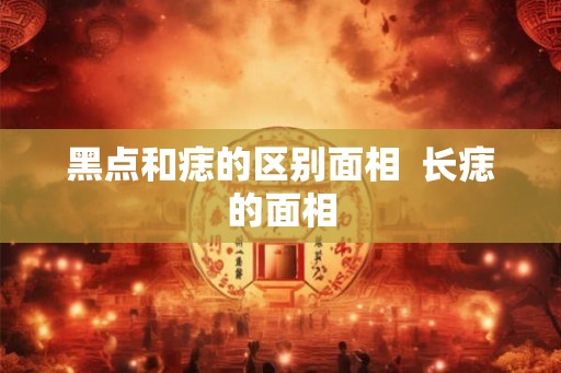 黑点和痣的区别面相  长痣的面相