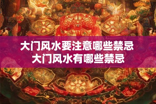 大门风水要注意哪些禁忌 大门风水有哪些禁忌 大门风水要注意哪些禁忌 大门风水有哪些禁忌