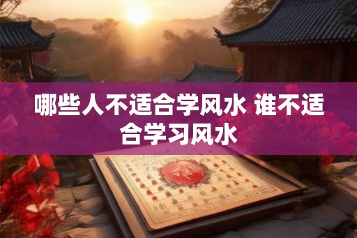 哪些人不适合学风水 谁不适合学习风水