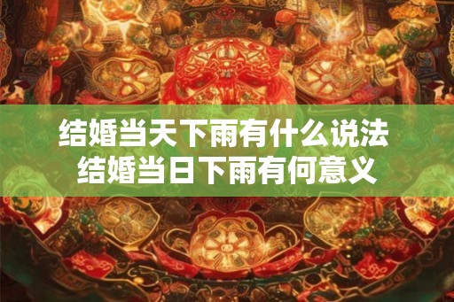结婚当天下雨有什么说法 结婚当日下雨有何意义