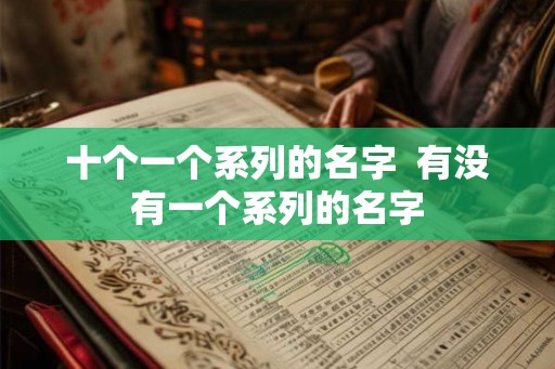 十个一个系列的名字  有没有一个系列的名字
