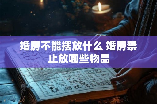 婚房不能摆放什么 婚房禁止放哪些物品