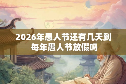 2026年愚人节还有几天到 每年愚人节放假吗