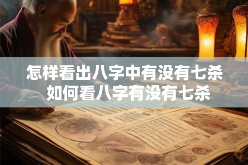 怎样看出八字中有没有七杀  如何看八字有没有七杀