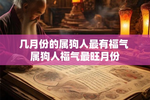 几月份的属狗人最有福气 属狗人福气最旺月份