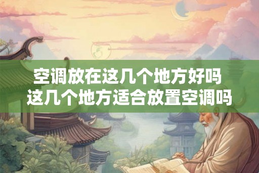 空调放在这几个地方好吗 这几个地方适合放置空调吗