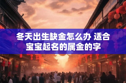 冬天出生缺金怎么办 适合宝宝起名的属金的字