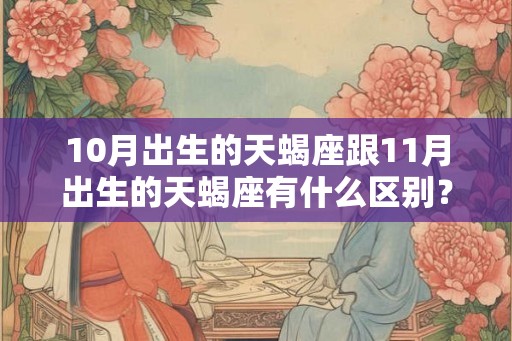 10月出生的天蝎座跟11月出生的天蝎座有什么区别？
