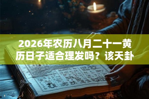2026年农历八月二十一黄历日子适合理发吗？该天卦象如何？