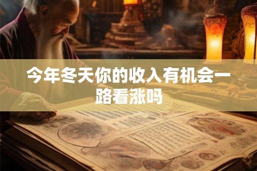 今年冬天你的收入有机会一路看涨吗