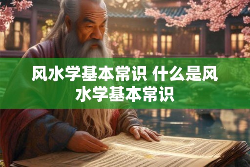 风水学基本常识 什么是风水学基本常识