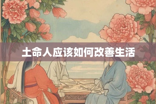 土命人应该如何改善生活 土命人应该如何改善生活
