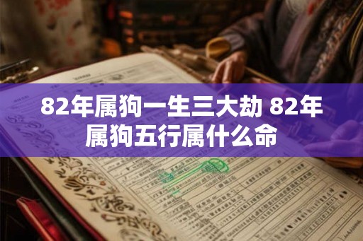 82年属狗一生三大劫 82年属狗五行属什么命