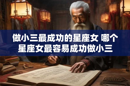 做小三最成功的星座女 哪个星座女最容易成功做小三