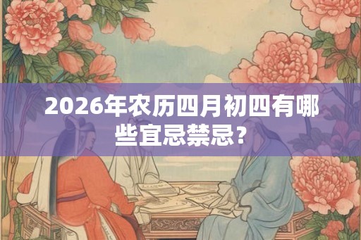 2026年农历四月初四有哪些宜忌禁忌？
