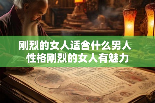 刚烈的女人适合什么男人  性格刚烈的女人有魅力