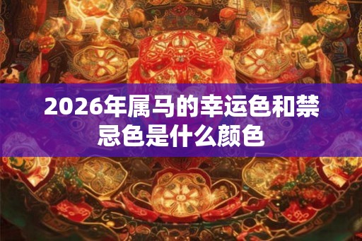 2026年属马的幸运色和禁忌色是什么颜色