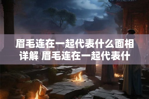 眉毛连在一起代表什么面相详解 眉毛连在一起代表什么相