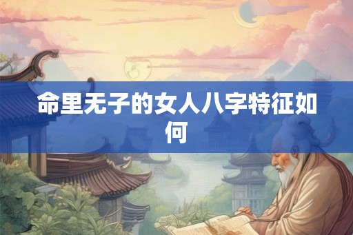 命里无子的女人八字特征如何