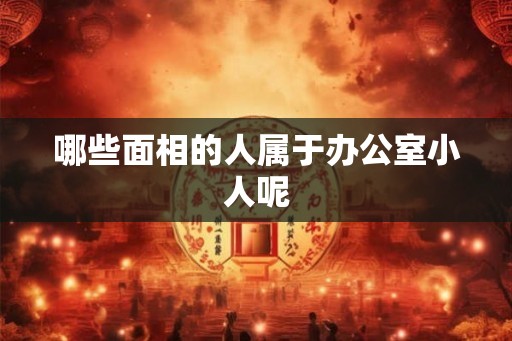 哪些面相的人属于办公室小人呢