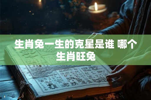 生肖兔一生的克星是谁 哪个生肖旺兔