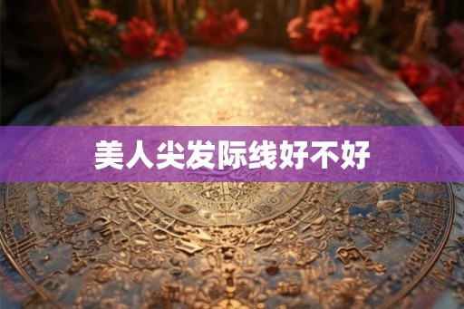 美人尖发际线好不好 美人尖发际线好不好