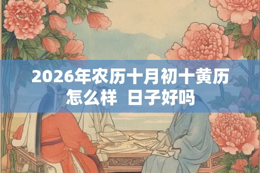 2026年农历十月初十黄历怎么样  日子好吗
