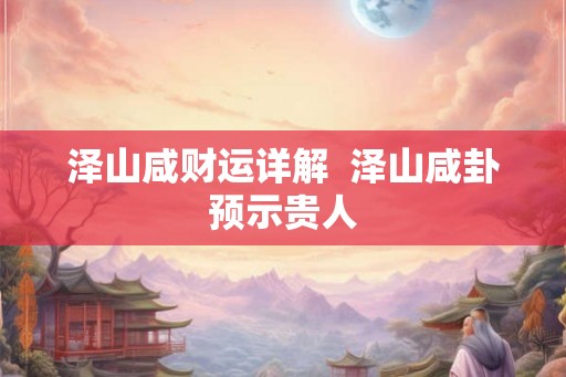 泽山咸财运详解  泽山咸卦预示贵人