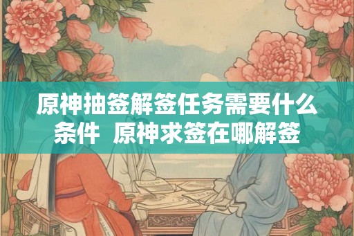 原神抽签解签任务需要什么条件  原神求签在哪解签