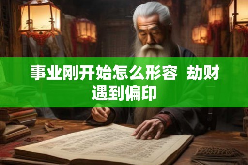 事业刚开始怎么形容  劫财遇到偏印