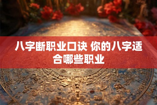 八字断职业口诀 你的八字适合哪些职业 八字断职业口诀 你的八字适合哪些职业