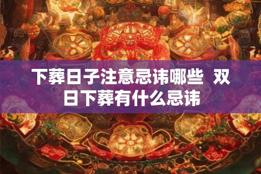 下葬日子注意忌讳哪些  双日下葬有什么忌讳